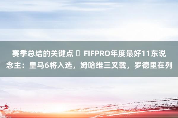 赛季总结的关键点 ⭐FIFPRO年度最好11东说念主：皇马6将入选，姆哈维三叉戟，罗德里在列