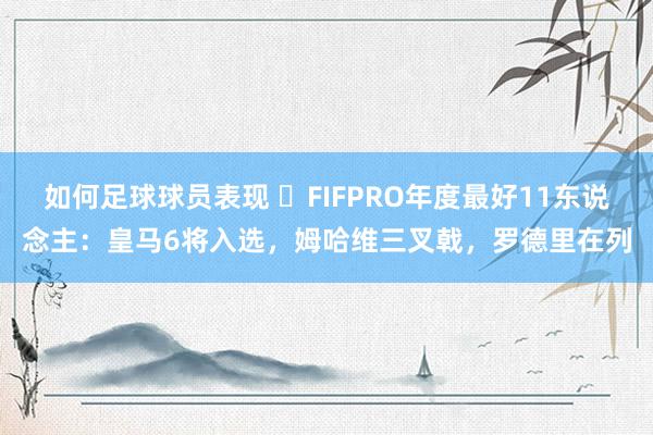 如何足球球员表现 ⭐FIFPRO年度最好11东说念主：皇马6将入选，姆哈维三叉戟，罗德里在列