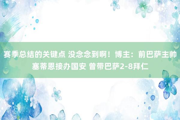 赛季总结的关键点 没念念到啊！博主：前巴萨主帅塞蒂恩接办国安 曾带巴萨2-8拜仁