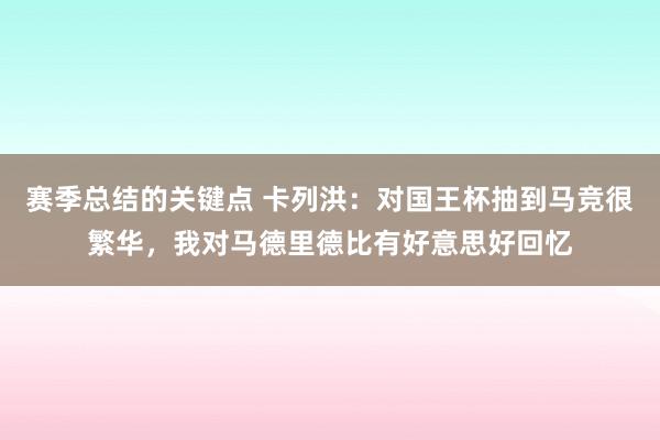 赛季总结的关键点 卡列洪：对国王杯抽到马竞很繁华，我对马德里德比有好意思好回忆