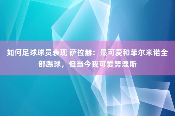 如何足球球员表现 萨拉赫：最可爱和菲尔米诺全部踢球，但当今我可爱努涅斯