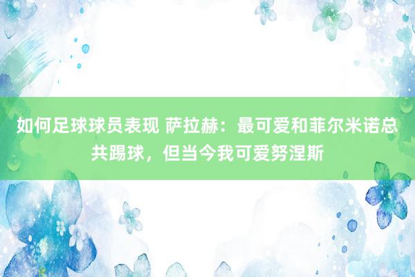 如何足球球员表现 萨拉赫：最可爱和菲尔米诺总共踢球，但当今我可爱努涅斯