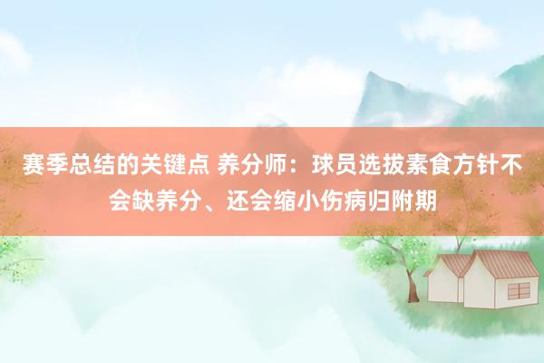 赛季总结的关键点 养分师：球员选拔素食方针不会缺养分、还会缩小伤病归附期