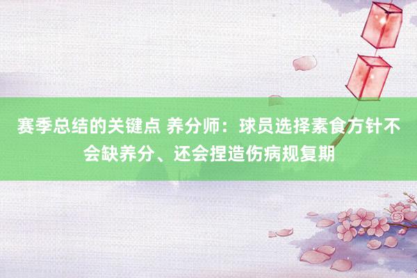 赛季总结的关键点 养分师：球员选择素食方针不会缺养分、还会捏造伤病规复期