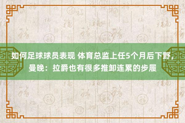 如何足球球员表现 体育总监上任5个月后下野，曼晚：拉爵也有很多推卸连累的步履