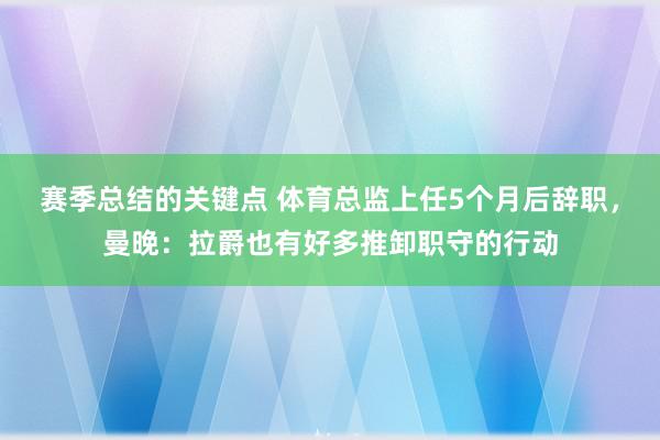 赛季总结的关键点 体育总监上任5个月后辞职，曼晚：拉爵也有好多推卸职守的行动