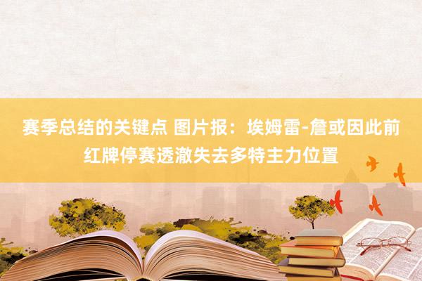 赛季总结的关键点 图片报：埃姆雷-詹或因此前红牌停赛透澈失去多特主力位置