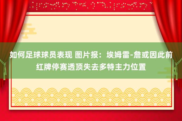 如何足球球员表现 图片报：埃姆雷-詹或因此前红牌停赛透顶失去多特主力位置