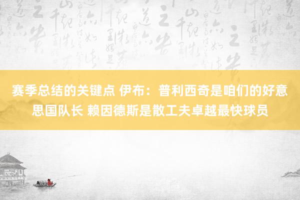 赛季总结的关键点 伊布：普利西奇是咱们的好意思国队长 赖因德斯是散工夫卓越最快球员