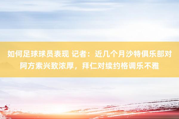 如何足球球员表现 记者：近几个月沙特俱乐部对阿方索兴致浓厚，拜仁对续约格调乐不雅