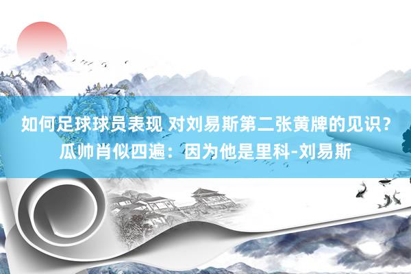 如何足球球员表现 对刘易斯第二张黄牌的见识？瓜帅肖似四遍：因为他是里科-刘易斯