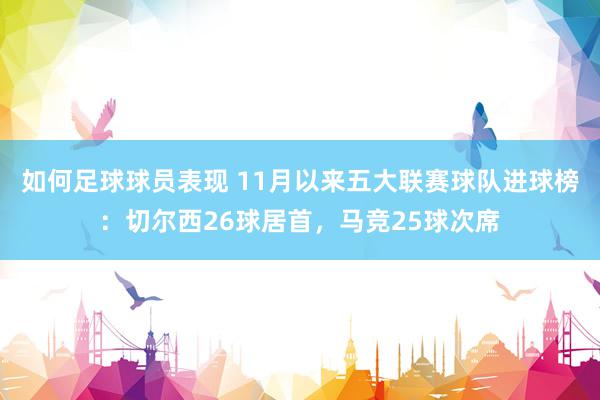 如何足球球员表现 11月以来五大联赛球队进球榜：切尔西26球居首，马竞25球次席