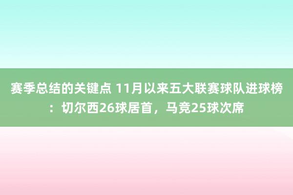 赛季总结的关键点 11月以来五大联赛球队进球榜：切尔西26球居首，马竞25球次席