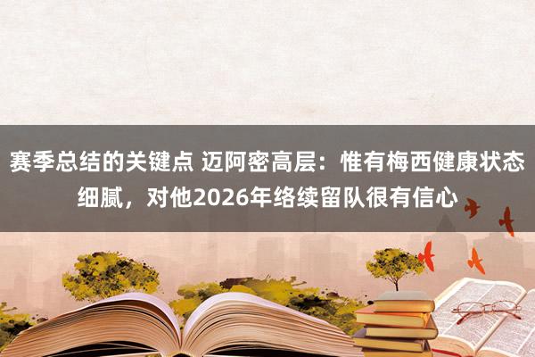 赛季总结的关键点 迈阿密高层：惟有梅西健康状态细腻，对他2026年络续留队很有信心