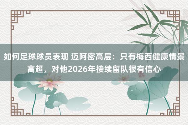 如何足球球员表现 迈阿密高层：只有梅西健康情景高超，对他2026年接续留队很有信心