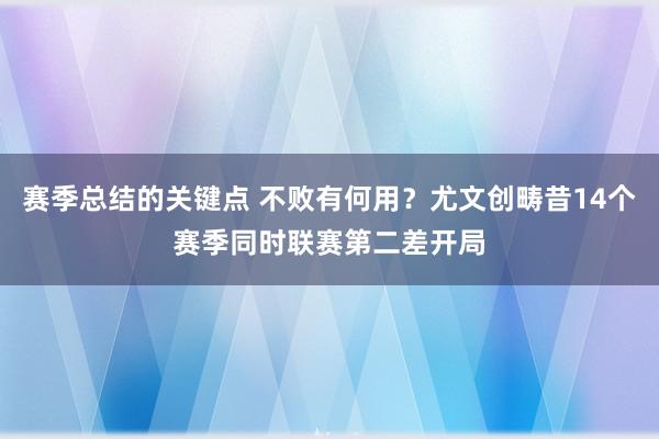 赛季总结的关键点 不败有何用？尤文创畴昔14个赛季同时联赛第二差开局