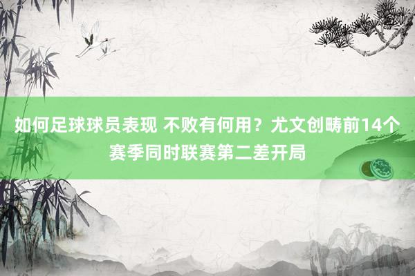 如何足球球员表现 不败有何用？尤文创畴前14个赛季同时联赛第二差开局