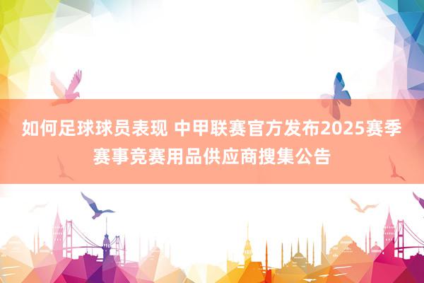 如何足球球员表现 中甲联赛官方发布2025赛季赛事竞赛用品供应商搜集公告