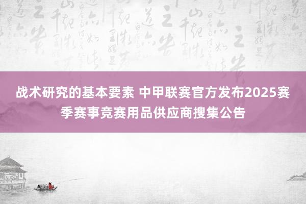 战术研究的基本要素 中甲联赛官方发布2025赛季赛事竞赛用品供应商搜集公告