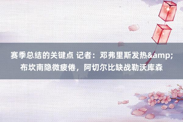 赛季总结的关键点 记者：邓弗里斯发热&布坎南隐微疲倦，阿切尔比缺战勒沃库森