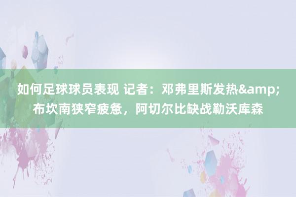 如何足球球员表现 记者：邓弗里斯发热&布坎南狭窄疲惫，阿切尔比缺战勒沃库森