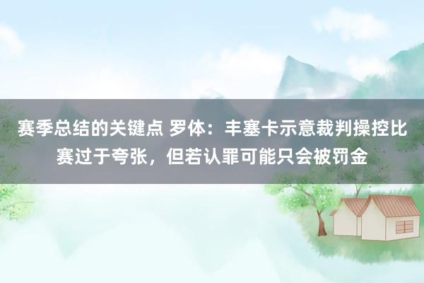 赛季总结的关键点 罗体：丰塞卡示意裁判操控比赛过于夸张，但若认罪可能只会被罚金