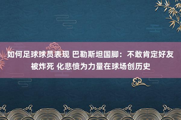 如何足球球员表现 巴勒斯坦国脚：不敢肯定好友被炸死 化悲愤为力量在球场创历史