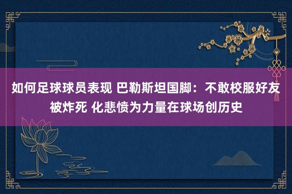 如何足球球员表现 巴勒斯坦国脚：不敢校服好友被炸死 化悲愤为力量在球场创历史