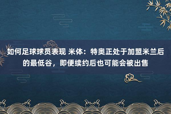 如何足球球员表现 米体：特奥正处于加盟米兰后的最低谷，即便续约后也可能会被出售