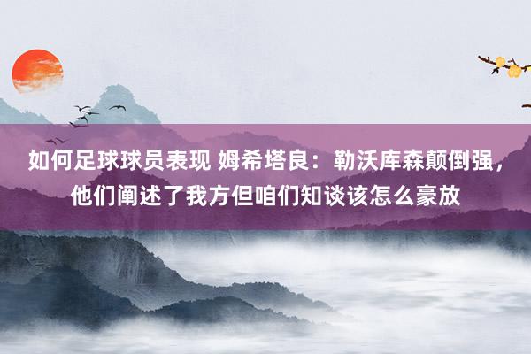 如何足球球员表现 姆希塔良：勒沃库森颠倒强，他们阐述了我方但咱们知谈该怎么豪放