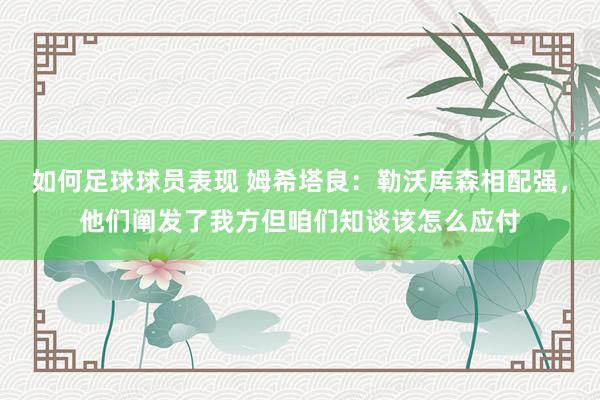 如何足球球员表现 姆希塔良：勒沃库森相配强，他们阐发了我方但咱们知谈该怎么应付