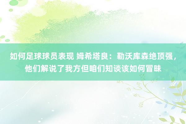 如何足球球员表现 姆希塔良：勒沃库森绝顶强，他们解说了我方但咱们知谈该如何冒昧