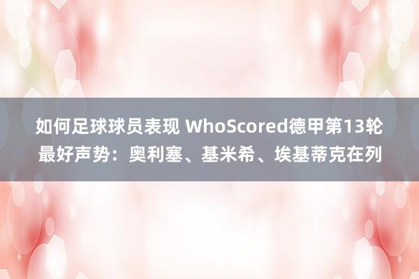 如何足球球员表现 WhoScored德甲第13轮最好声势：奥利塞、基米希、埃基蒂克在列