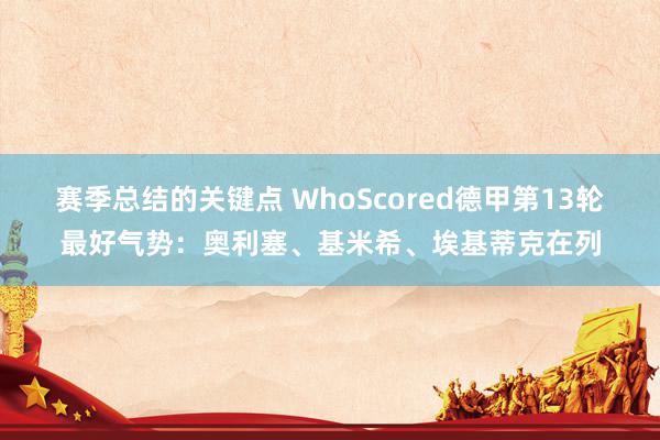 赛季总结的关键点 WhoScored德甲第13轮最好气势：奥利塞、基米希、埃基蒂克在列