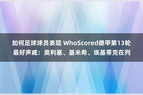 如何足球球员表现 WhoScored德甲第13轮最好声威：奥利塞、基米希、埃基蒂克在列