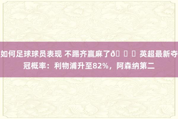 如何足球球员表现 不踢齐赢麻了😅英超最新夺冠概率：利物浦升至82%，阿森纳第二