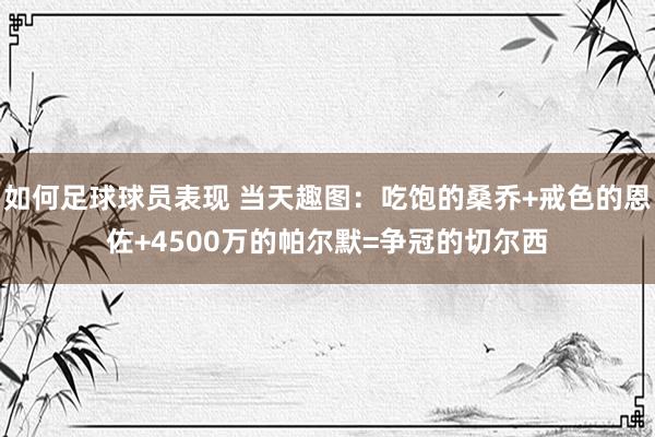 如何足球球员表现 当天趣图：吃饱的桑乔+戒色的恩佐+4500万的帕尔默=争冠的切尔西