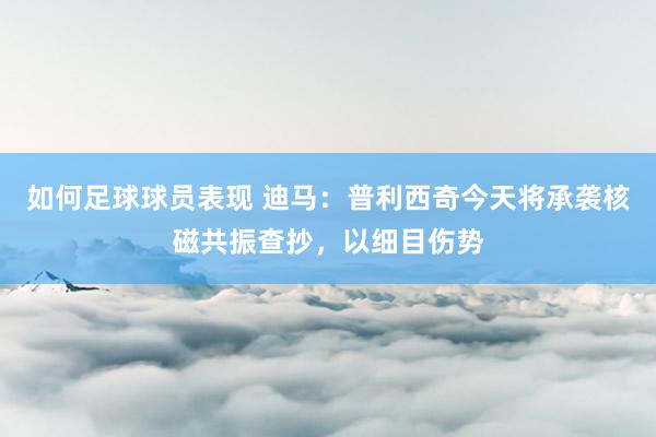 如何足球球员表现 迪马：普利西奇今天将承袭核磁共振查抄，以细目伤势