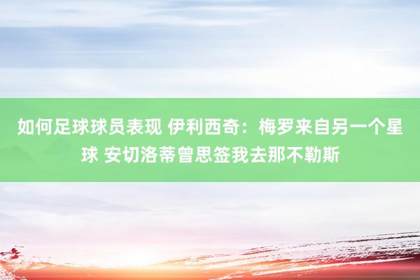 如何足球球员表现 伊利西奇：梅罗来自另一个星球 安切洛蒂曾思签我去那不勒斯