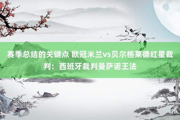 赛季总结的关键点 欧冠米兰vs贝尔格莱德红星裁判：西班牙裁判曼萨诺王法