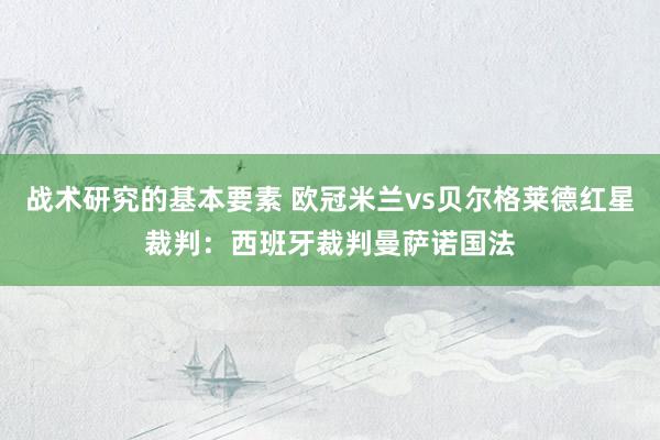 战术研究的基本要素 欧冠米兰vs贝尔格莱德红星裁判：西班牙裁判曼萨诺国法