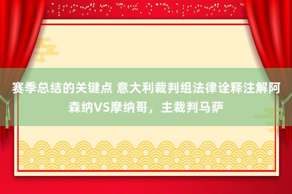 赛季总结的关键点 意大利裁判组法律诠释注解阿森纳VS摩纳哥，主裁判马萨