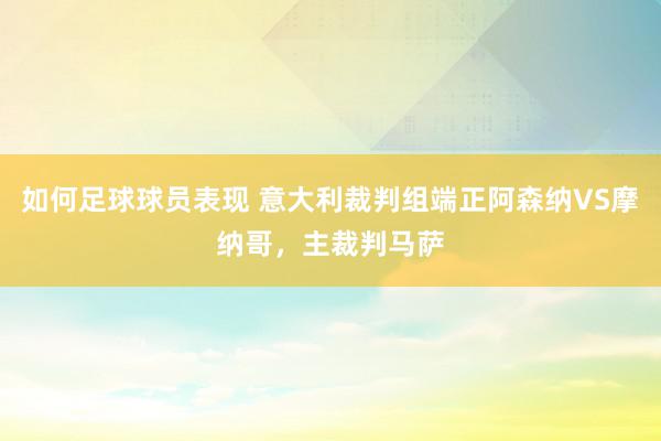 如何足球球员表现 意大利裁判组端正阿森纳VS摩纳哥，主裁判马萨