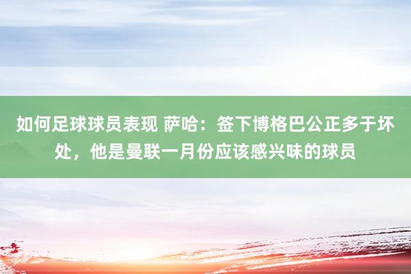 如何足球球员表现 萨哈：签下博格巴公正多于坏处，他是曼联一月份应该感兴味的球员