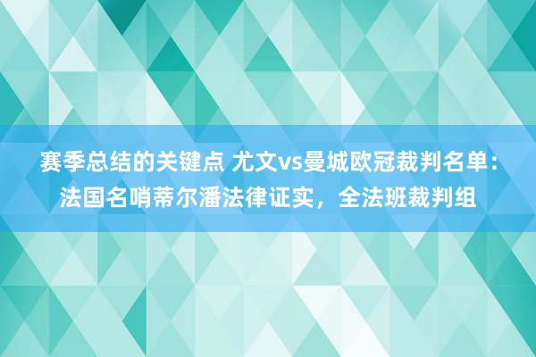 赛季总结的关键点 尤文vs曼城欧冠裁判名单：法国名哨蒂尔潘法律证实，全法班裁判组