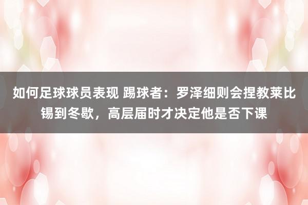 如何足球球员表现 踢球者：罗泽细则会捏教莱比锡到冬歇，高层届时才决定他是否下课