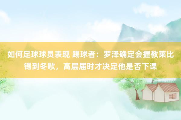 如何足球球员表现 踢球者：罗泽确定会握教莱比锡到冬歇，高层届时才决定他是否下课