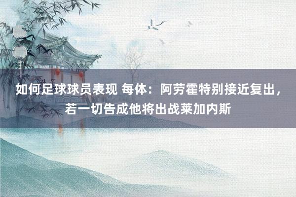 如何足球球员表现 每体：阿劳霍特别接近复出，若一切告成他将出战莱加内斯