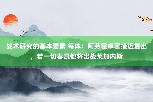 战术研究的基本要素 每体：阿劳霍卓著接近复出，若一切奏凯他将出战莱加内斯