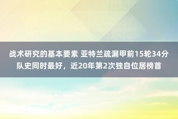 战术研究的基本要素 亚特兰疏漏甲前15轮34分队史同时最好，近20年第2次独自位居榜首